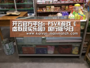 开云官方平台:PSVR游戏《虚拟现实乐园》国行版今日正式上线(图3) 开云官方平台